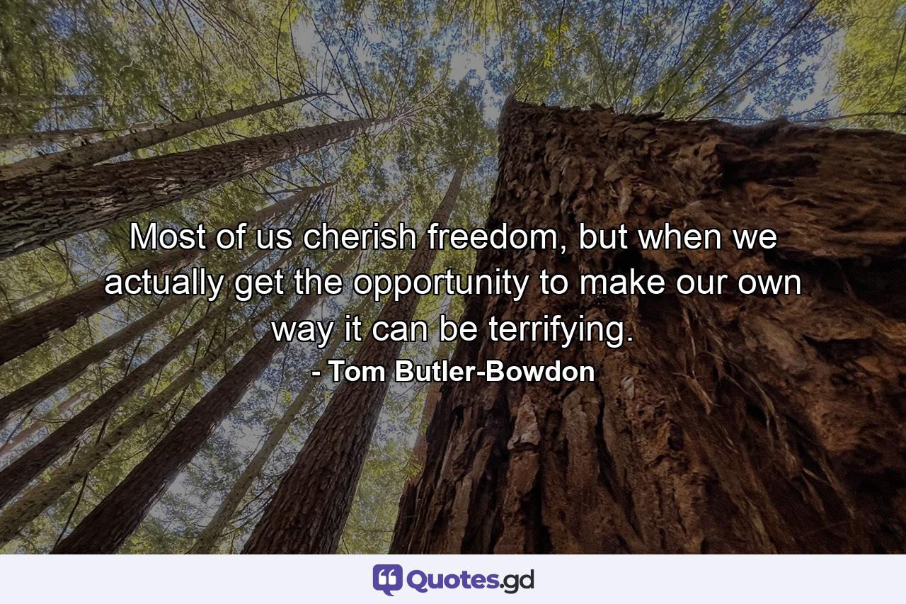 Most of us cherish freedom, but when we actually get the opportunity to make our own way it can be terrifying. - Quote by Tom Butler-Bowdon